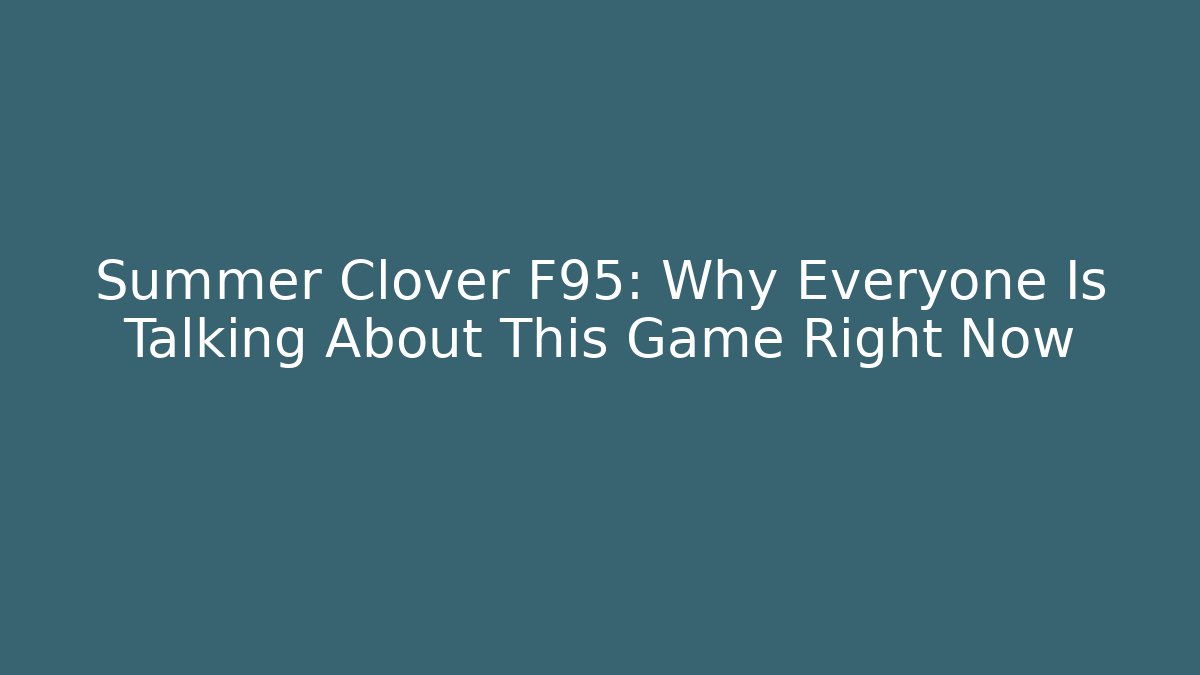 Summer Clover F95: Why Everyone Is Talking About This Game Right Now