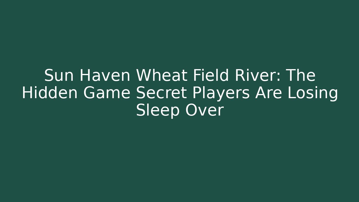 Sun Haven Wheat Field River: The Hidden Game Secret Players Are Losing Sleep Over