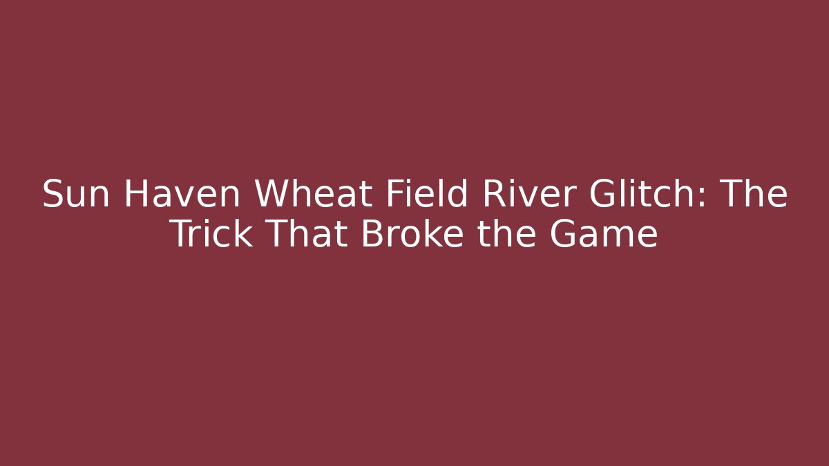 Sun Haven Wheat Field River Glitch: The Trick That Broke the Game