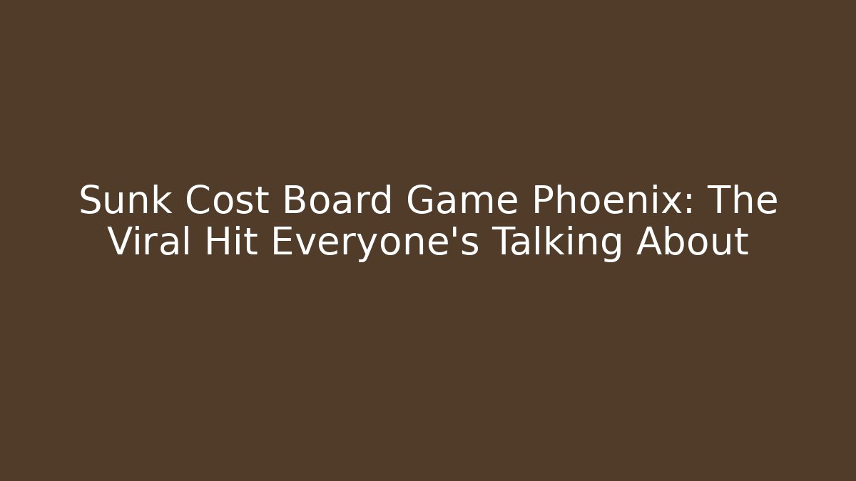 Sunk Cost Board Game Phoenix: The Viral Hit Everyone’s Talking About