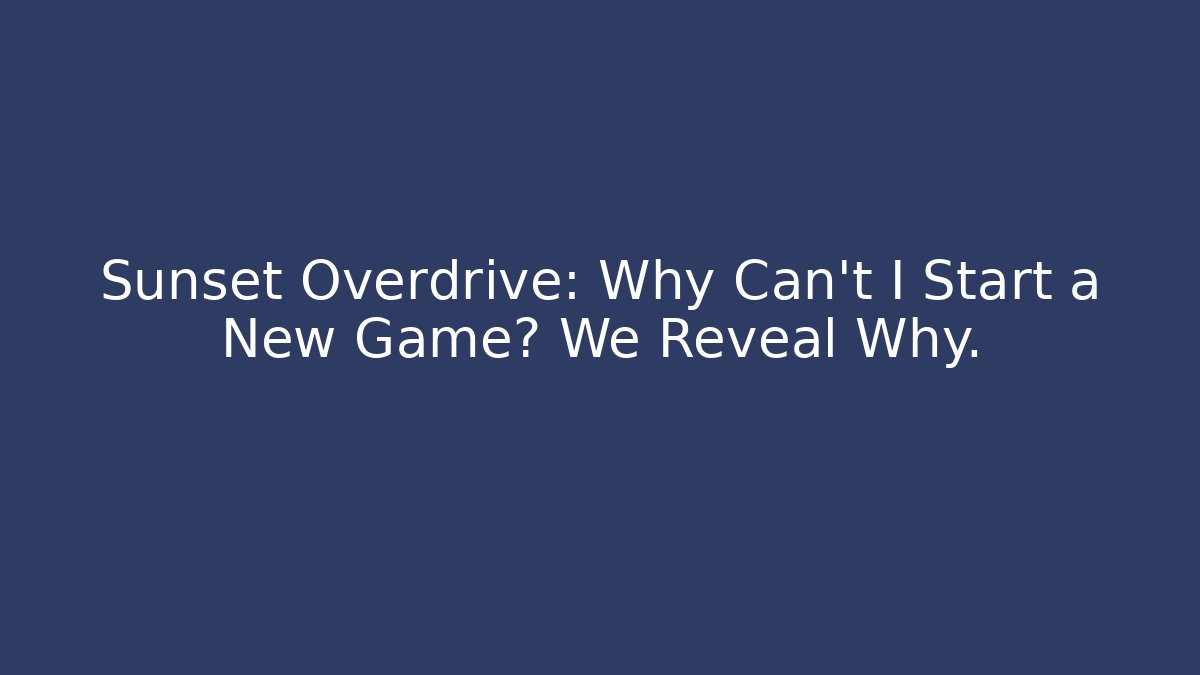 Sunset Overdrive: Why Can't I Start a New Game? We Reveal Why.