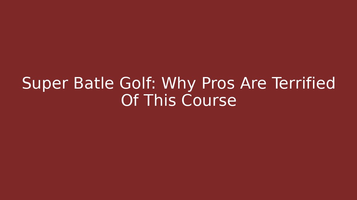 Super Batle Golf: Why Pros Are Terrified Of This Course