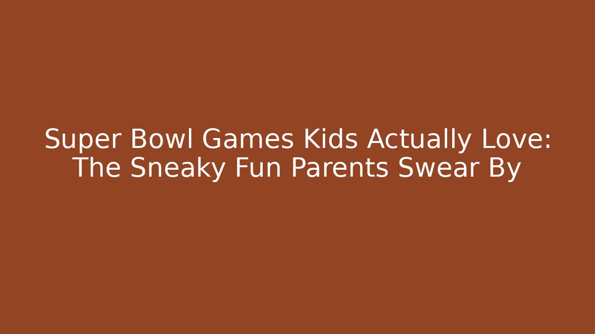Super Bowl Games Kids Actually Love: The Sneaky Fun Parents Swear By