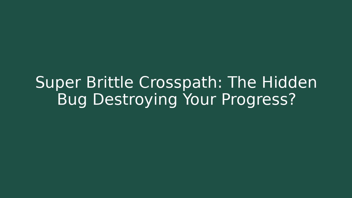 Super Brittle Crosspath: The Hidden Bug Destroying Your Progress?