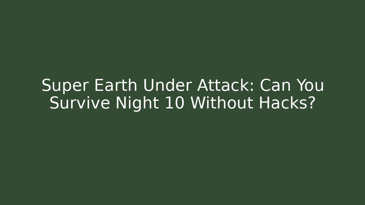 Super Earth Under Attack: Can You Survive Night 10 Without Hacks?