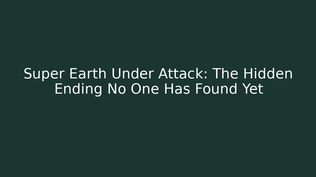 Super Earth Under Attack: The Hidden Ending No One Has Found Yet