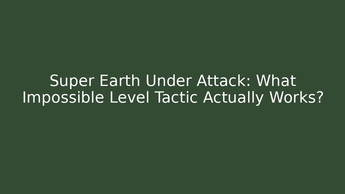 Super Earth Under Attack: What Impossible Level Tactic Actually Works?