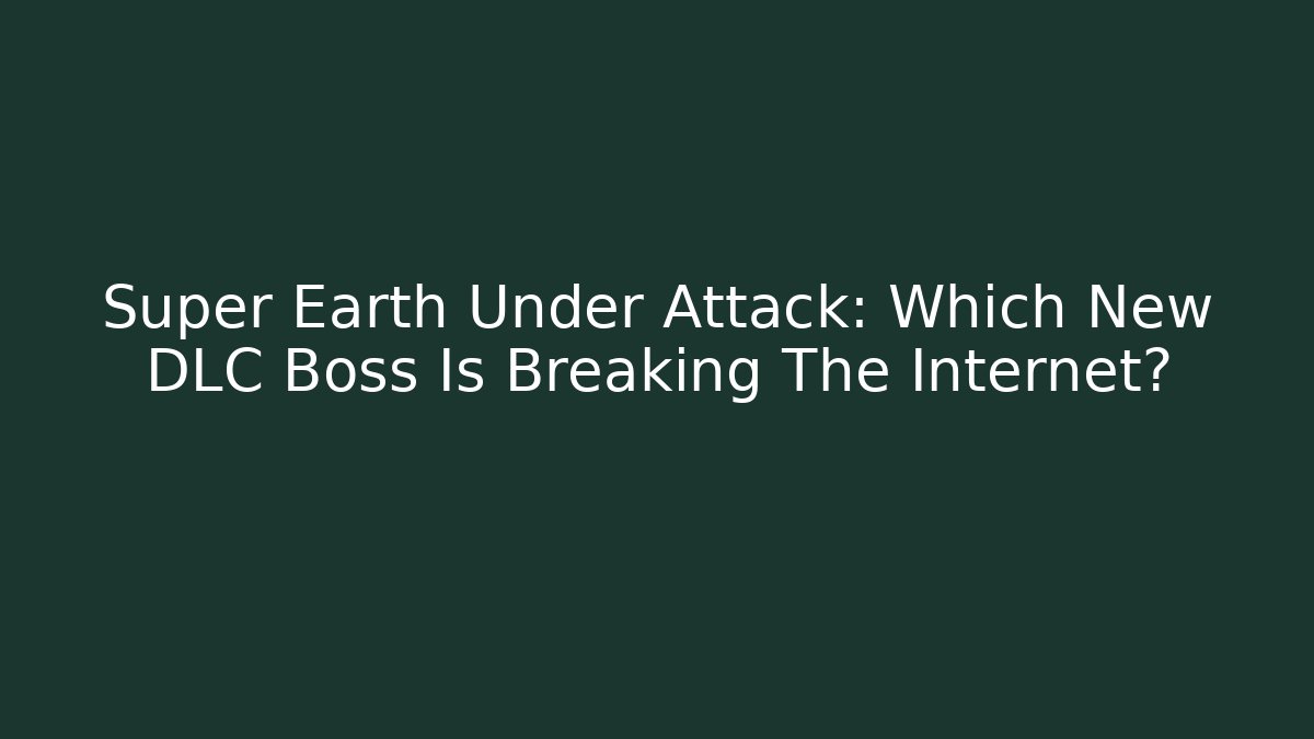 Super Earth Under Attack: Which New DLC Boss Is Breaking The Internet?