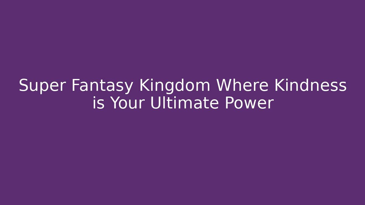 Super Fantasy Kingdom Where Kindness is Your Ultimate Power