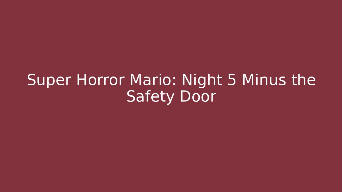 Super Horror Mario: Night 5 Minus the Safety Door