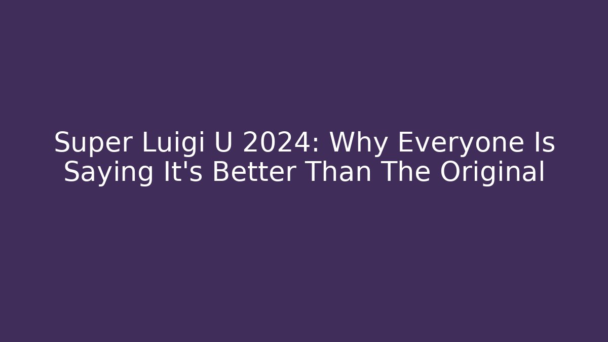 Super Luigi U 2024: Why Everyone Is Saying It’s Better Than The Original