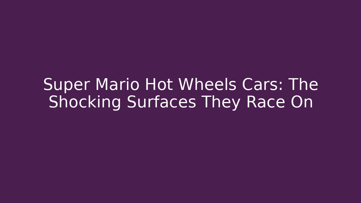 Super Mario Hot Wheels Cars: The Shocking Surfaces They Race On