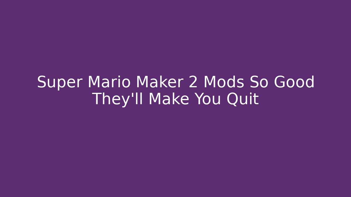 Super Mario Maker 2 Mods So Good They'll Make You Quit - Andrea Zevedo