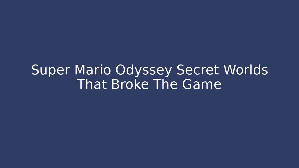 Super Mario Odyssey Secret Worlds That Broke The Game
