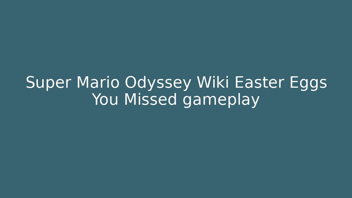 Super Mario Odyssey Wiki Easter Eggs You Missed gameplay