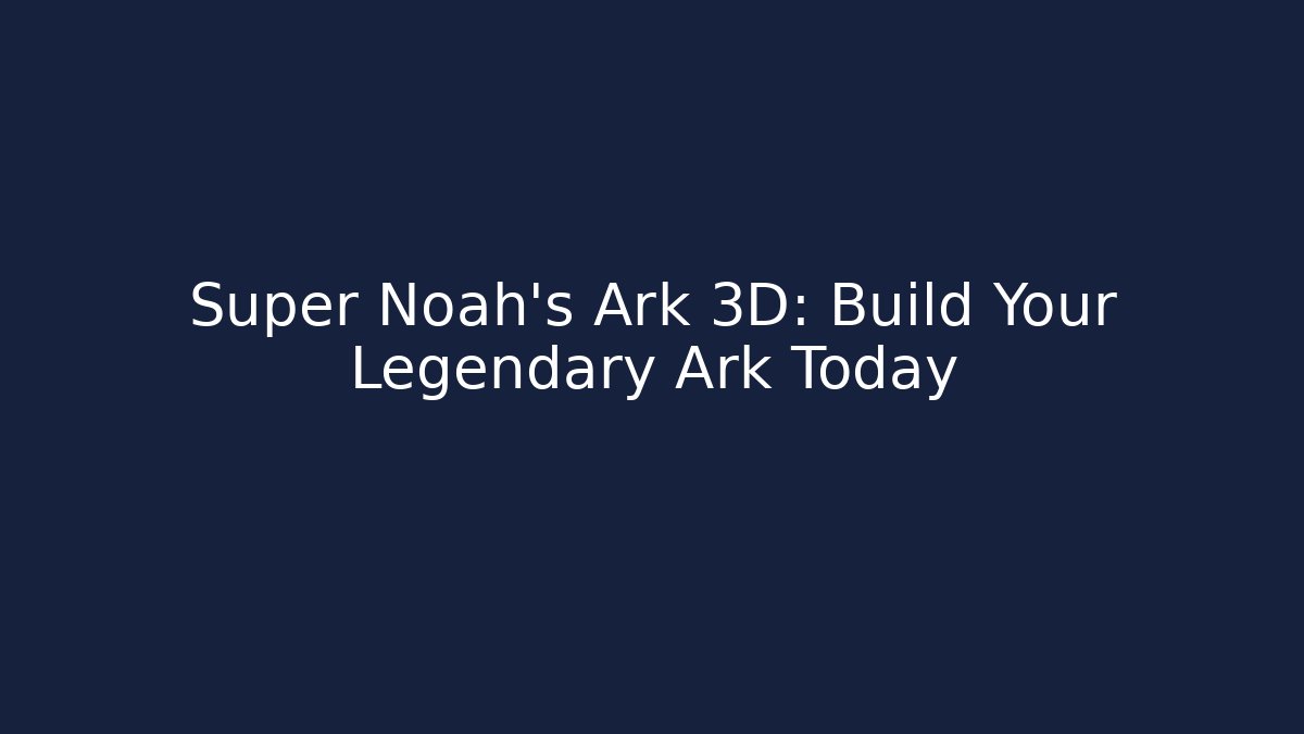 Super Noah's Ark 3D: Build Your Legendary Ark Today