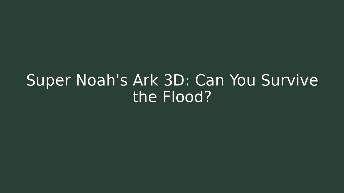 Super Noah's Ark 3D: Can You Survive the Flood?