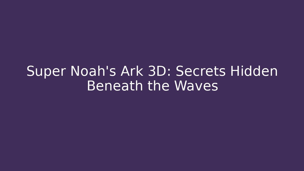 Super Noah's Ark 3D: Secrets Hidden Beneath the Waves