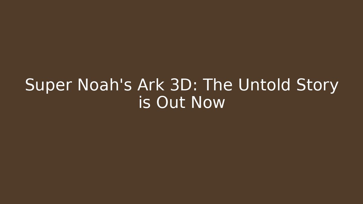 Super Noah's Ark 3D: The Untold Story is Out Now