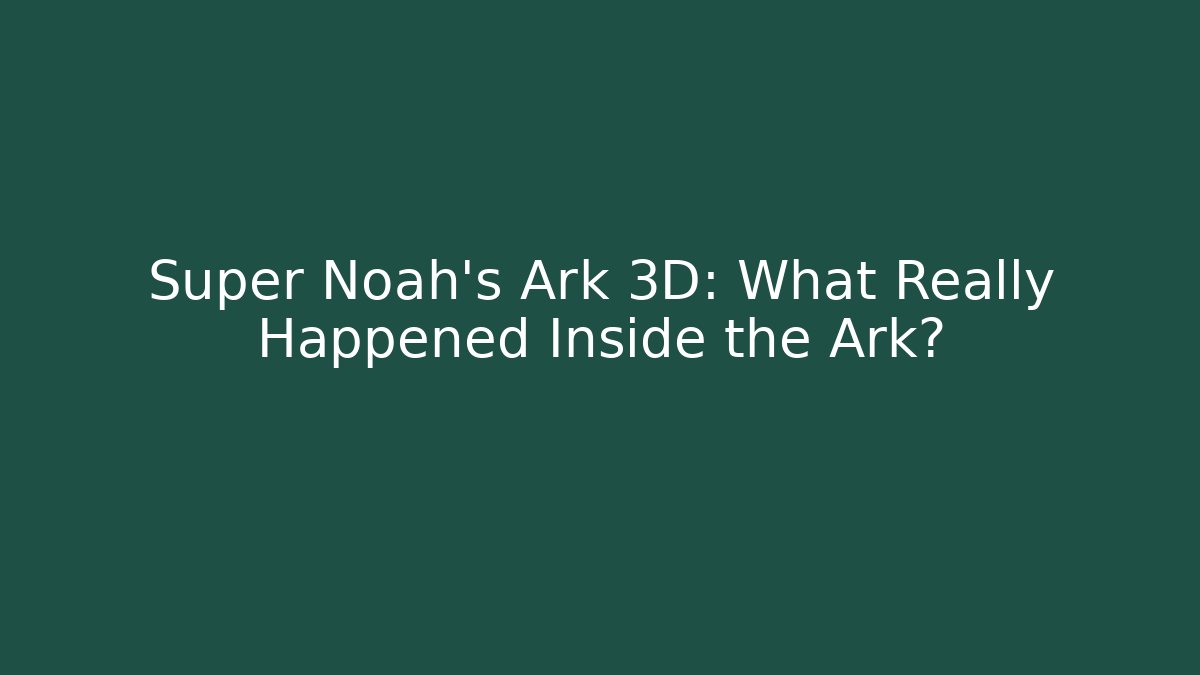 Super Noah's Ark 3D: What Really Happened Inside the Ark?