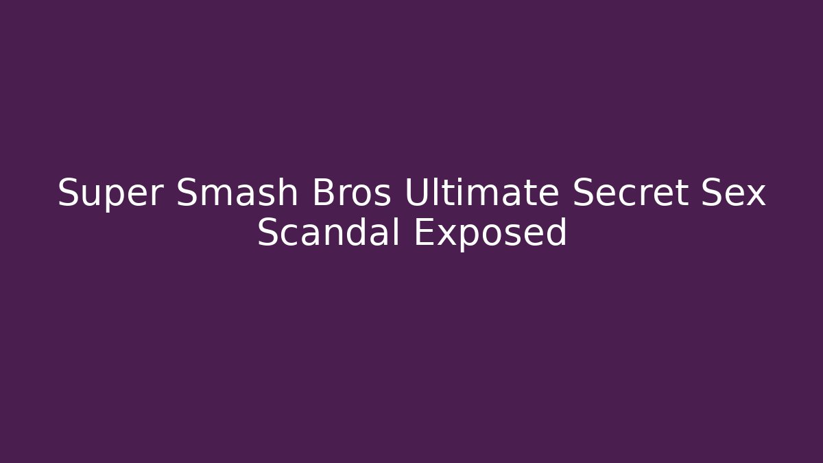 Super Smash Bros Ultimate Secret Sex Scandal Exposed - Andrea Zevedo