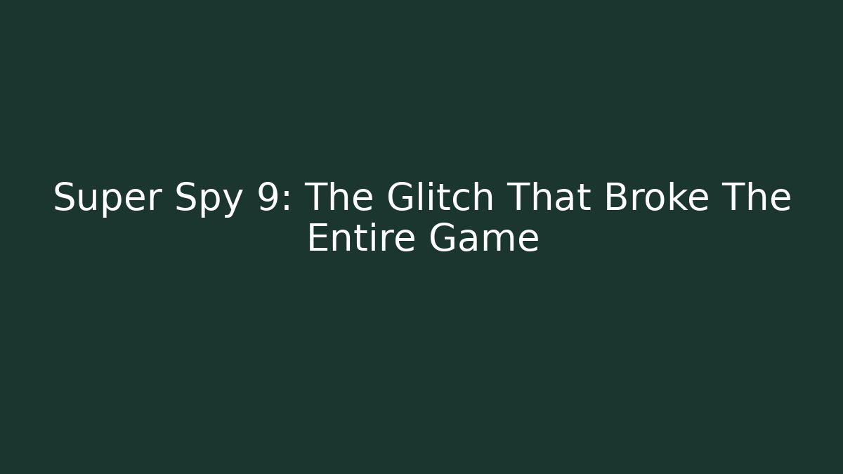 Super Spy 9: The Glitch That Broke The Entire Game