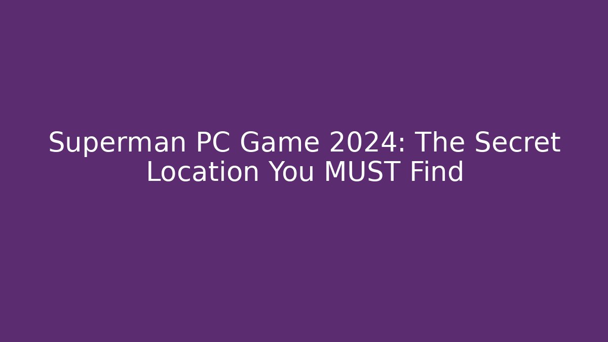 Superman PC Game 2024: The Secret Location You MUST Find - Andrea Zevedo
