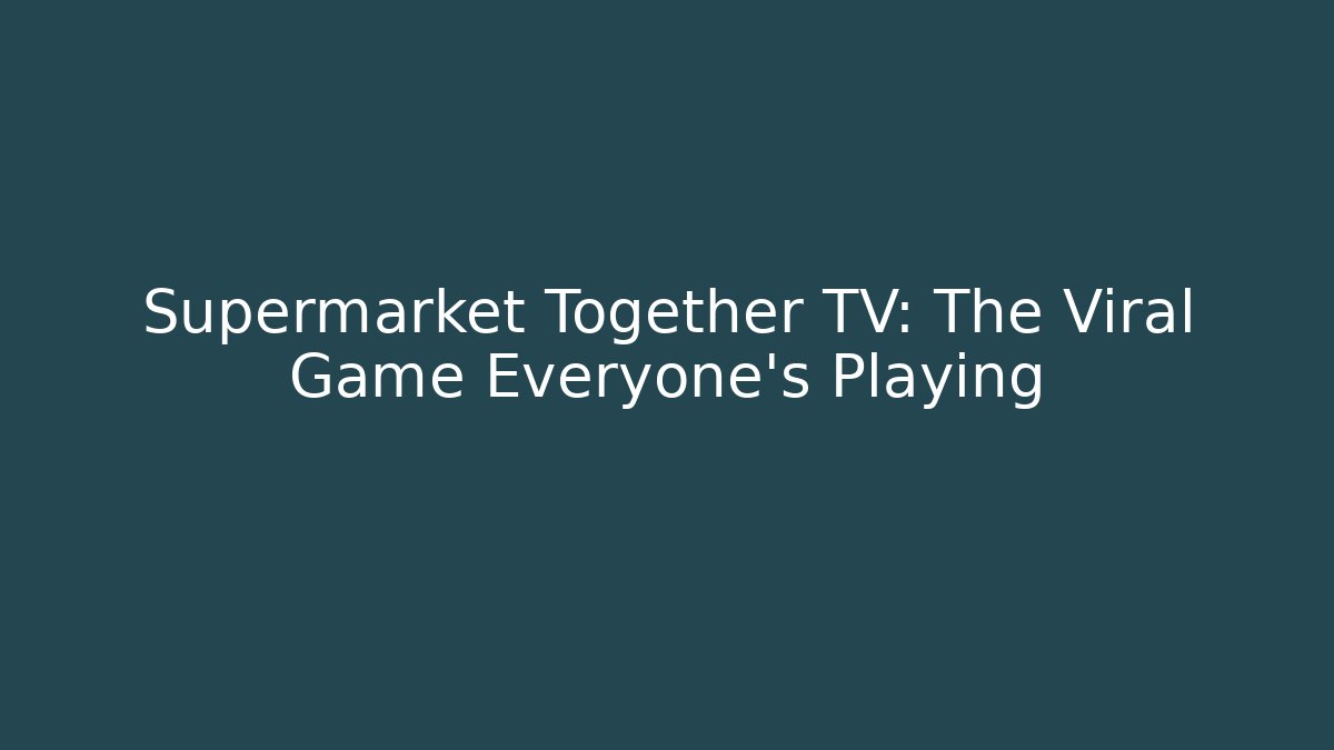 Supermarket Together TV: The Viral Game Everyone's Playing