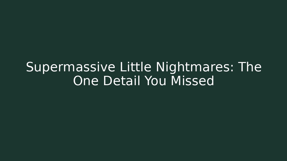 Supermassive Little Nightmares: The One Detail You Missed