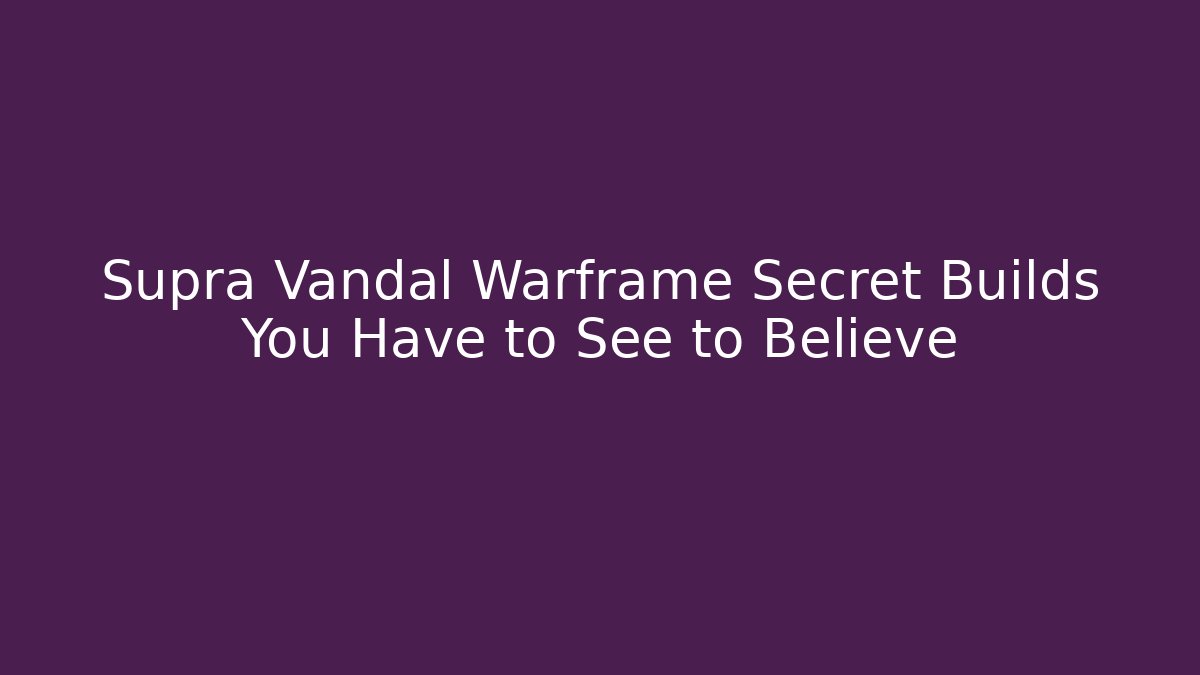 Supra Vandal Warframe Secret Builds You Have to See to Believe