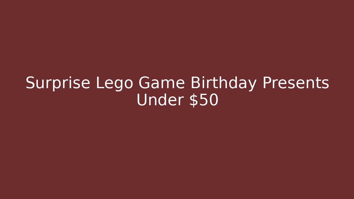 Surprise Lego Game Birthday Presents Under $50