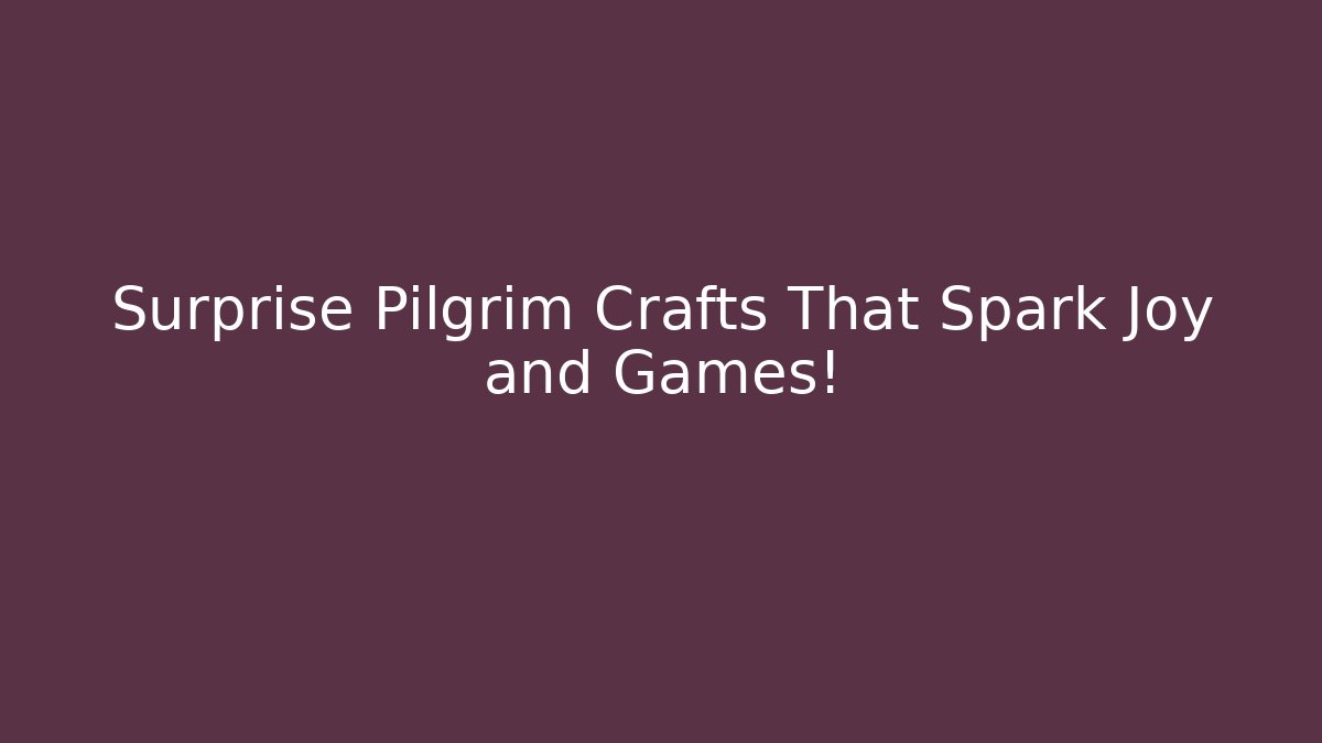 Surprise Pilgrim Crafts That Spark Joy and Games!