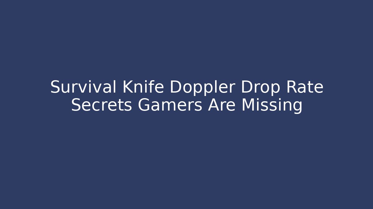 Survival Knife Doppler Drop Rate Secrets Gamers Are Missing - Andrea Zevedo
