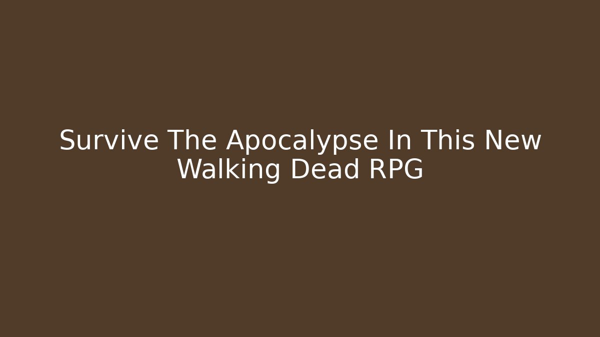 Survive The Apocalypse In This New Walking Dead RPG