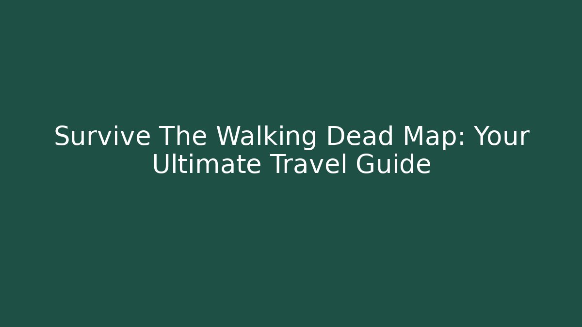 Survive The Walking Dead Map: Your Ultimate Travel Guide - Andrea Zevedo