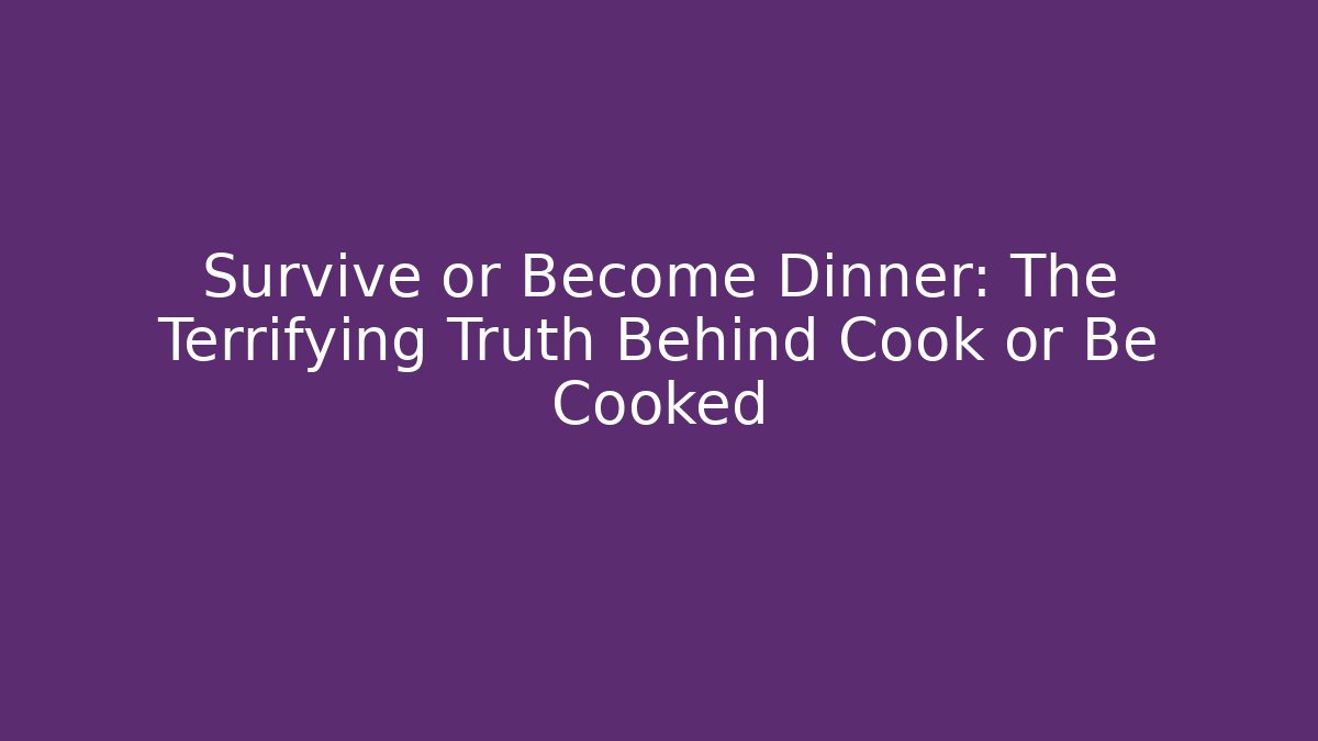 Survive or Become Dinner: The Terrifying Truth Behind Cook or Be Cooked - Andrea Zevedo