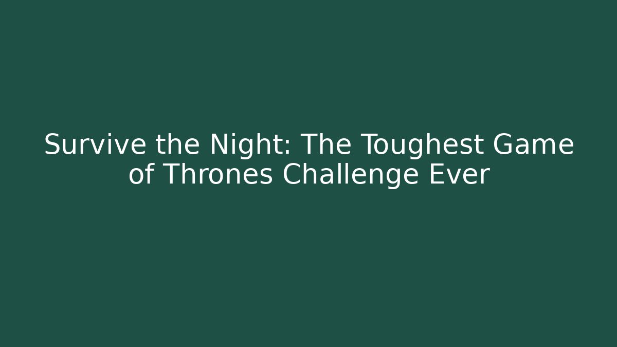 Survive the Night: The Toughest Game of Thrones Challenge Ever
