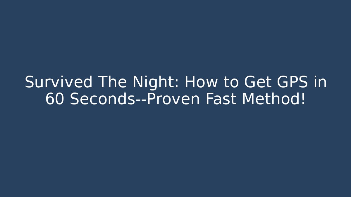 Survived The Night: How to Get GPS in 60 Seconds—Proven Fast Method!