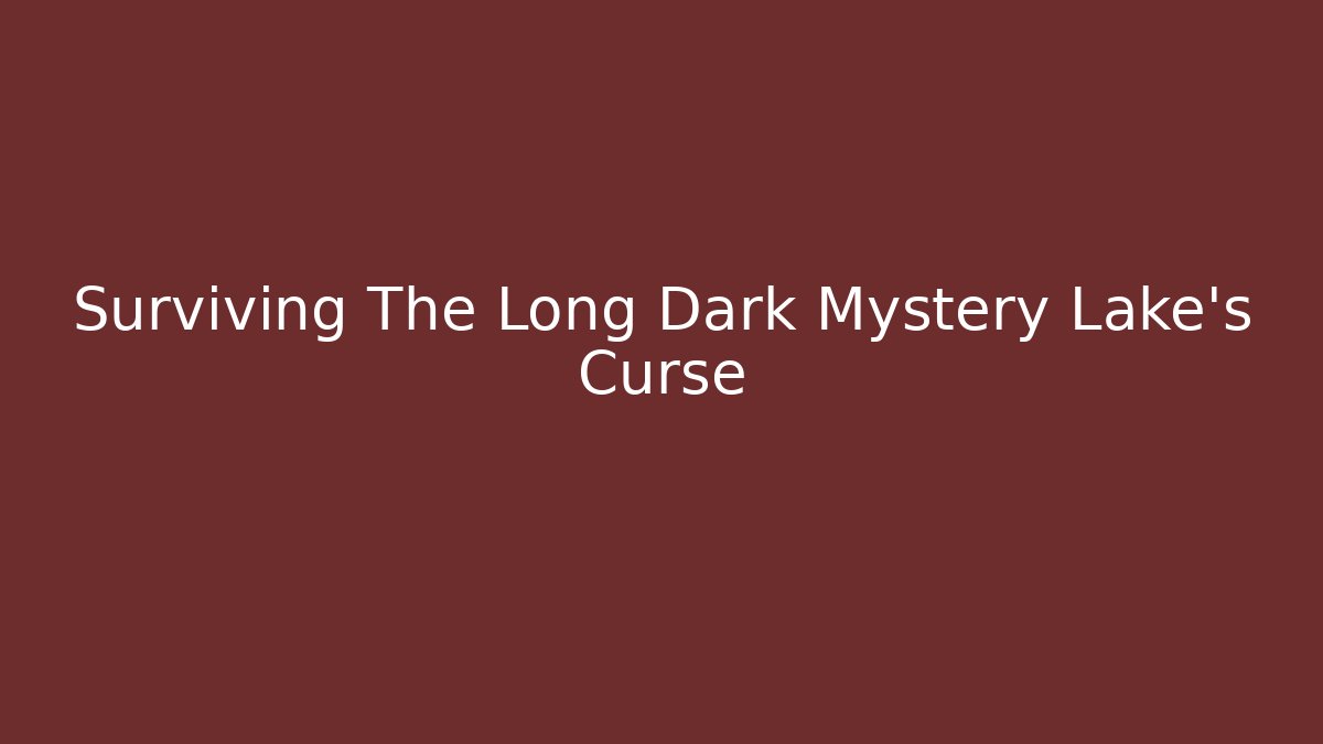 Surviving The Long Dark Mystery Lake's Curse