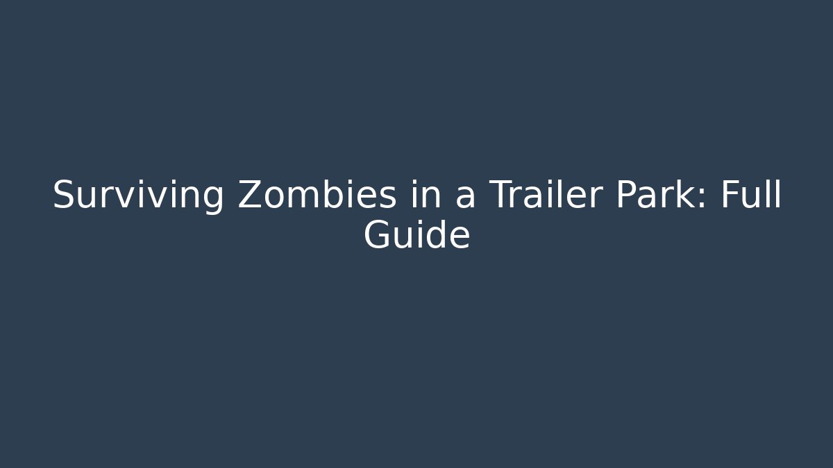 Surviving Zombies in a Trailer Park: Full Guide