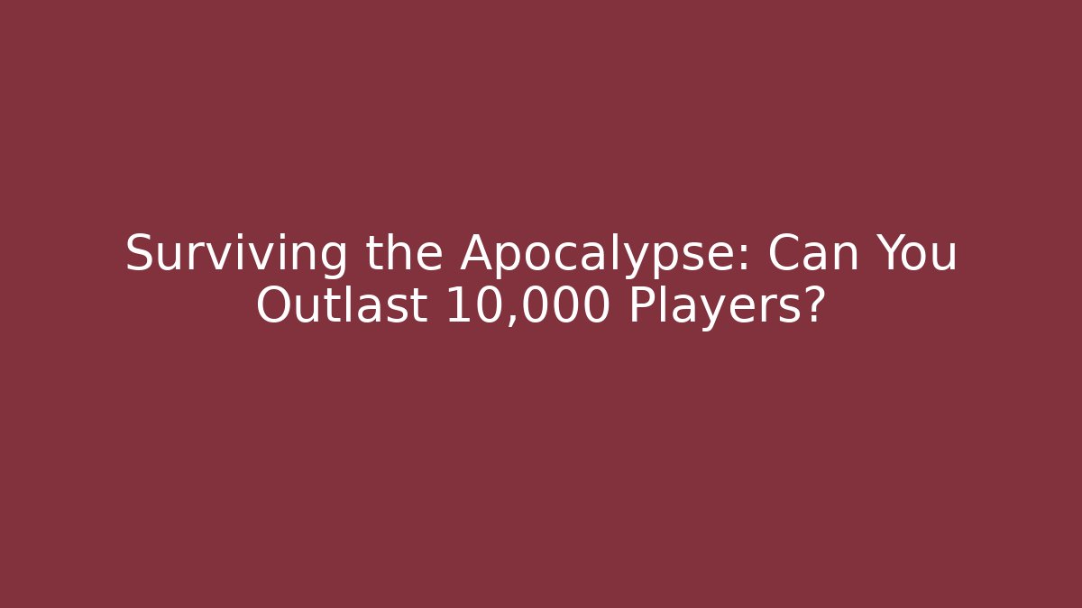 Surviving the Apocalypse: Can You Outlast 10,000 Players?