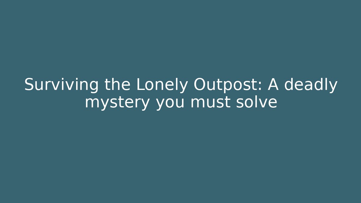 Surviving the Lonely Outpost: A deadly mystery you must solve