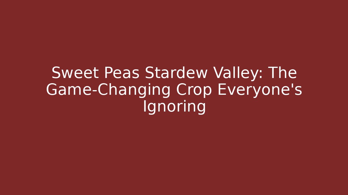 Sweet Peas Stardew Valley: The Game-Changing Crop Everyone's Ignoring