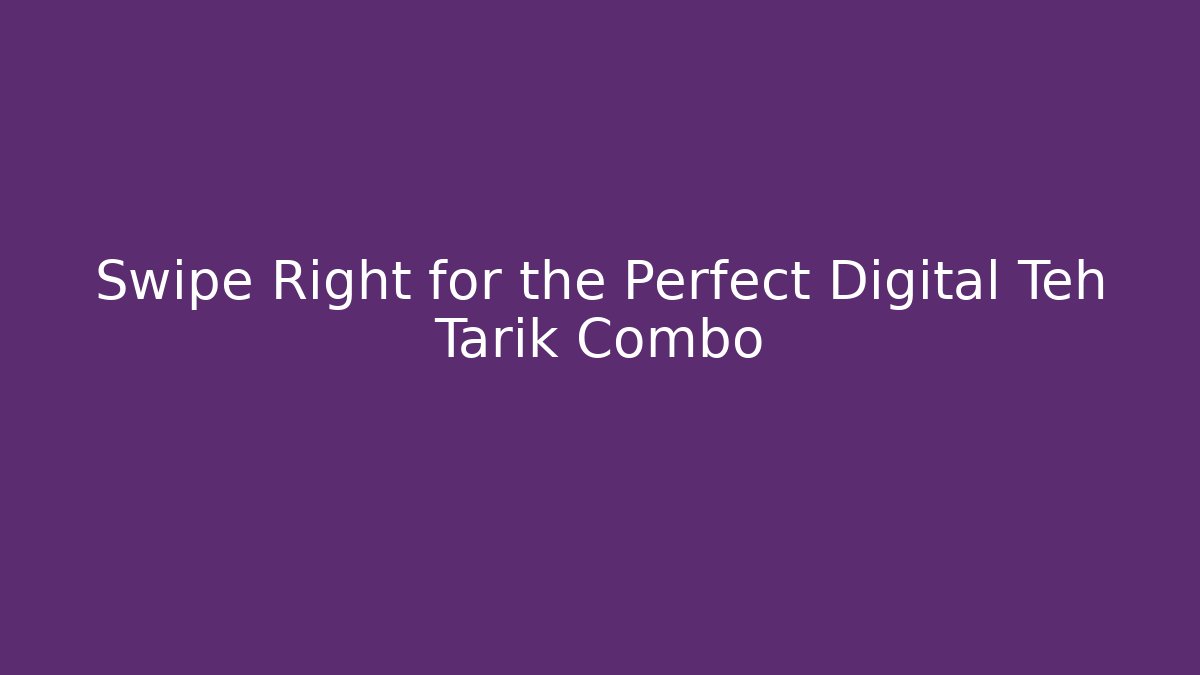 Swipe Right for the Perfect Digital Teh Tarik Combo