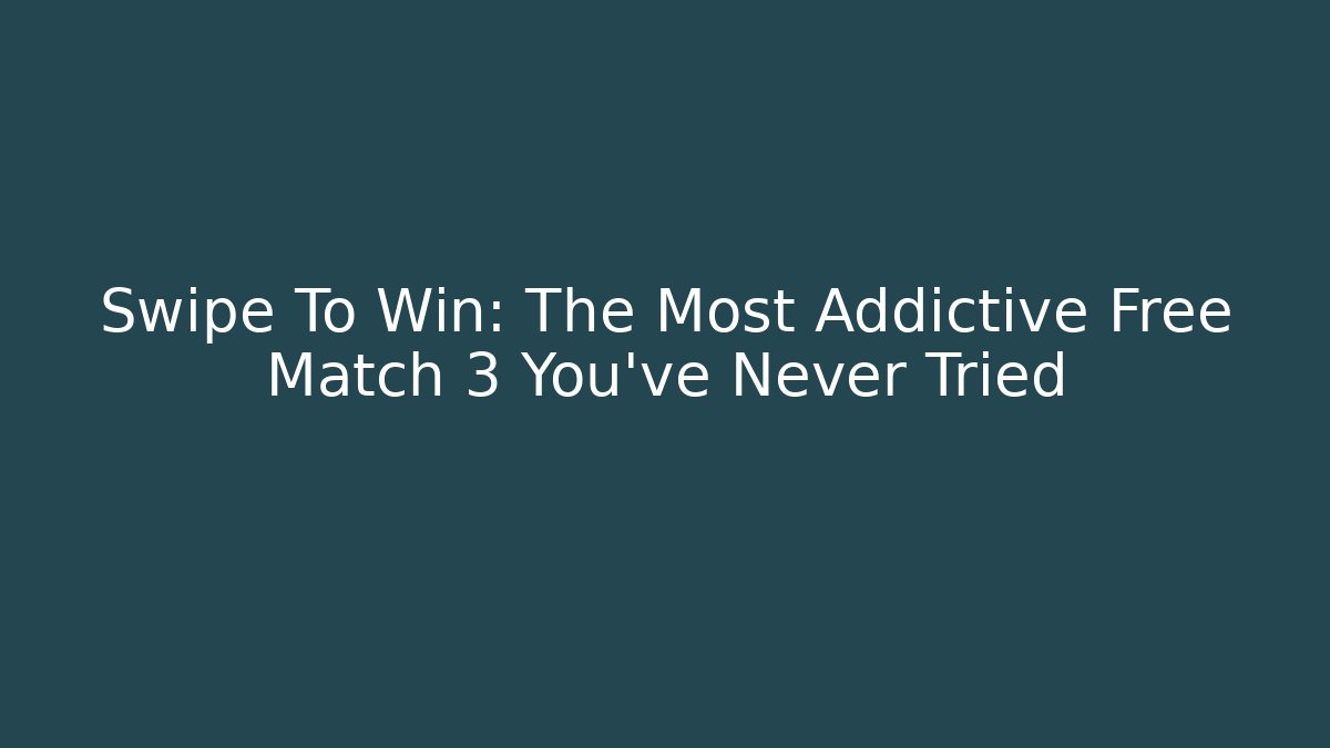 Swipe To Win: The Most Addictive Free Match 3 You’ve Never Tried