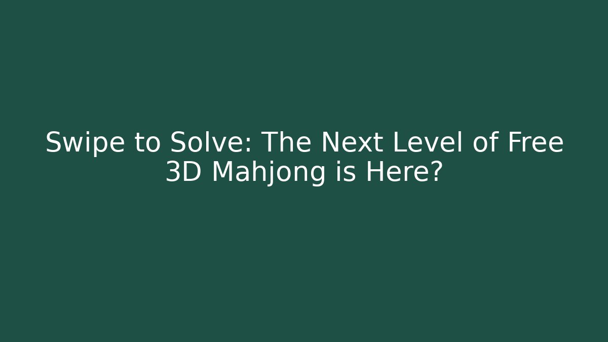 Swipe to Solve: The Next Level of Free 3D Mahjong is Here?