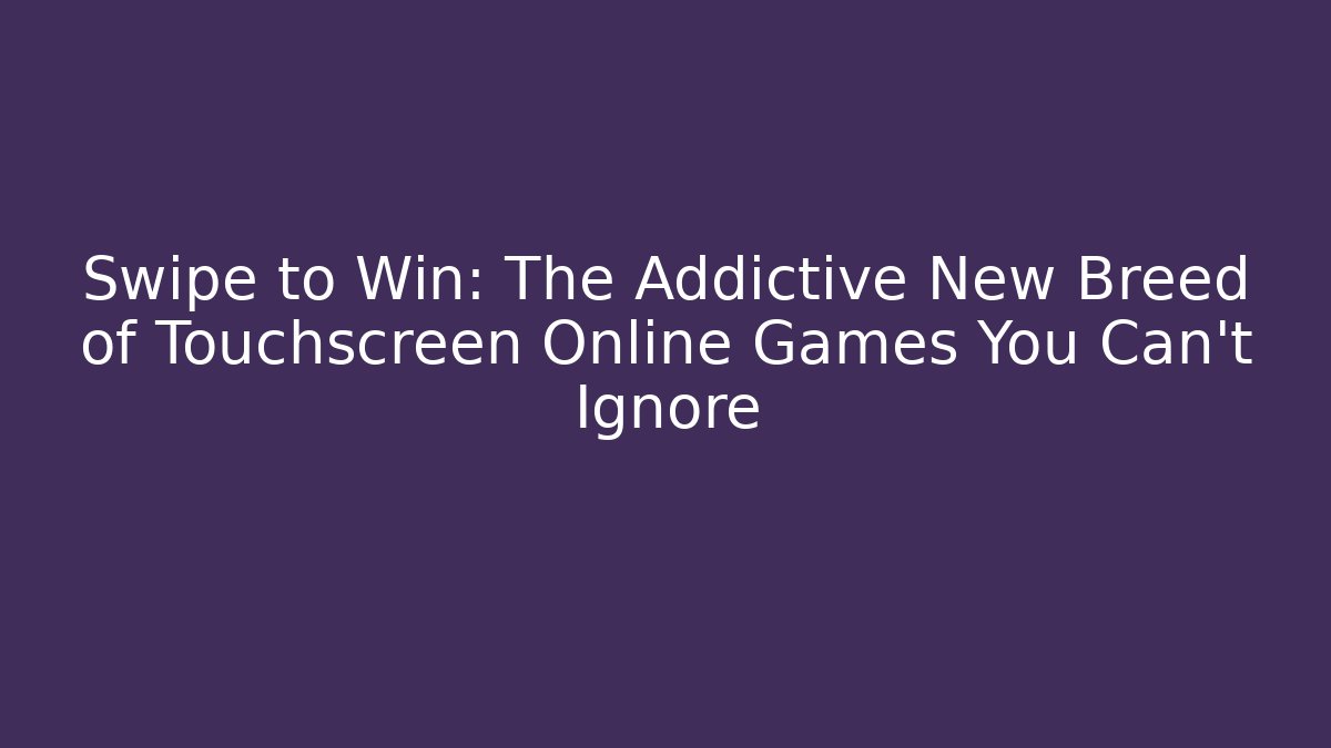 Swipe to Win: The Addictive New Breed of Touchscreen Online Games You Can’t Ignore