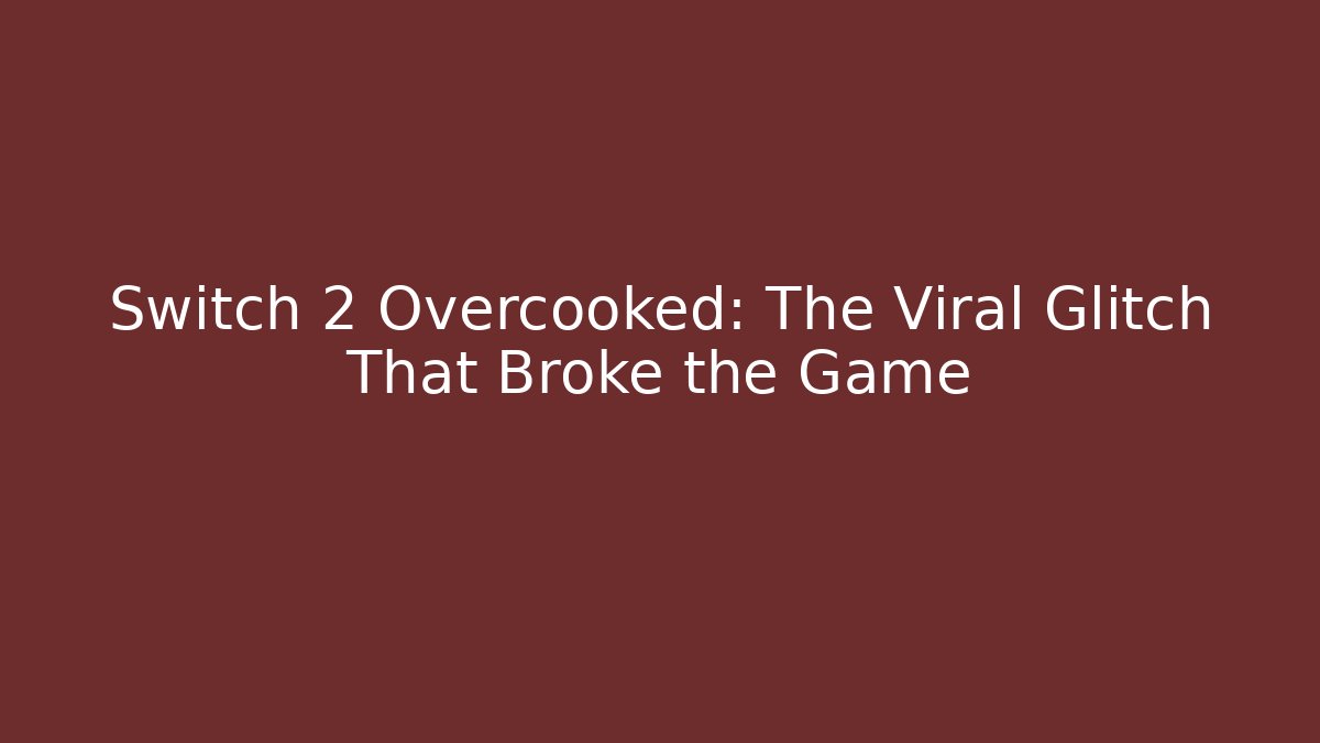 Switch 2 Overcooked: The Viral Glitch That Broke the Game