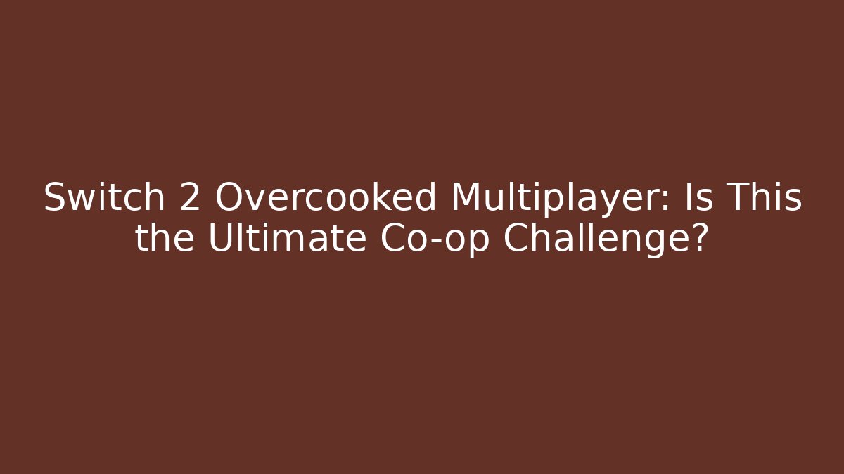 Switch 2 Overcooked Multiplayer: Is This the Ultimate Co-op Challenge? - Andrea Zevedo