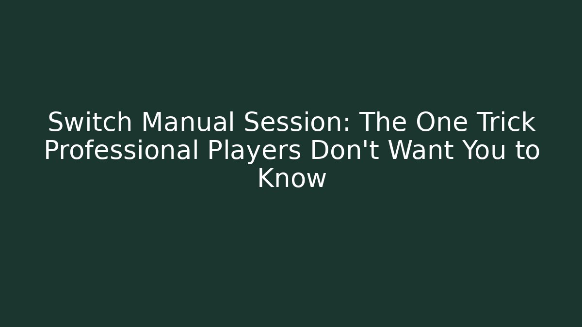 Switch Manual Session: The One Trick Professional Players Don’t Want You to Know